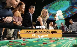 Cách chơi Casino hiệu quả K8bet